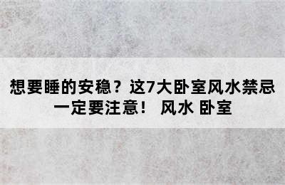 想要睡的安稳？这7大卧室风水禁忌一定要注意！ 风水 卧室